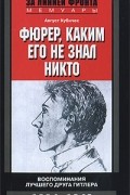 Август Кубичек - Фюрер, каким его не знал никто. Воспоминания лучшего друга Гитлера. 1904-1940