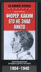 Август Кубичек - Фюрер, каким его не знал никто. Воспоминания лучшего друга Гитлера. 1904-1940