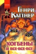 Генри Каттнер - Хогбены и все-все-все (сборник)