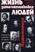 Жизнь замечательных людей. Художники: анекдоты, курьезы, истории