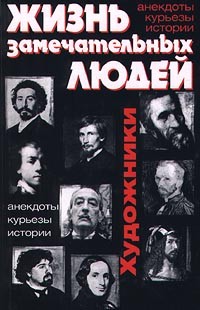 Андрей Лазарев - Жизнь замечательных людей. Художники: анекдоты, курьезы, истории