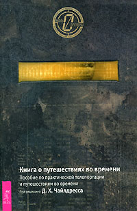 Дэвид Хэтчер Чайлдресс - Книга о путешествиях во времени. Пособие по практической телепортации и путешествиям во времени