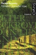 Питер Акройд - Процесс Элизабет Кри