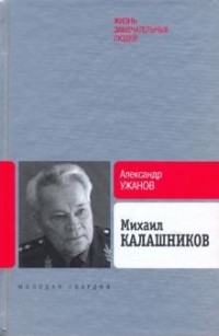 Александр Ужанов - Михаил Калашников. ЖЗЛ