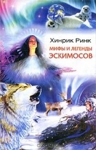Хинрик Йоханнес Ринк - Мифы и легенды эскимосов