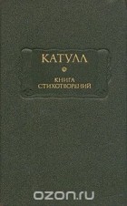 Гай Валерий Катулл - Книга стихотворений