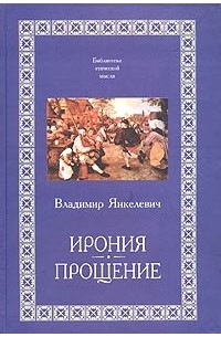 Владимир Янкелевич - Ирония. Прощение (сборник)