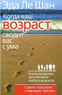 Эда Ле Шан - Когда ваш возраст сводит вас с ума. Книга-лекарство для человека любого возраста