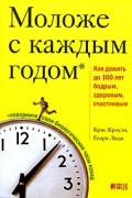 Моложе с каждым годом. Как дожить до 100 лет бодрым, здоровым и счастливым