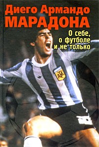Диего Армандо Марадона - О себе, о футболе и не только