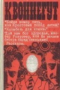 Бойня номер пять, или Крестовый поход детей. Колыбель для кошки. Дай вам бог здоровья, мистер Розуотер. Рассказы