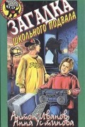 Антон Иванов, Анна Устинова - Загадка школьного подвала