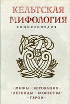 Энциклопедия - Кельтская мифология. Энциклопедия