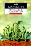 Рэй Брэдбери - Апрельское колдовство (сборник)