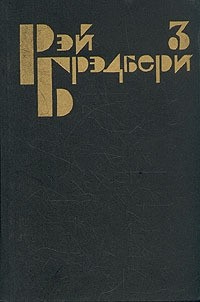 Рэй Брэдбери - Избранные сочинения в трех томах. Том 3 (сборник)