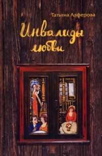 Татьяна Алферова - Инвалиды любви: Повести и рассказы