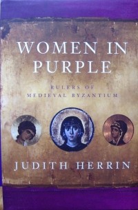 Judith Herrin - Women in Purple: Rulers of Medieval Byzantium