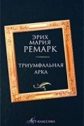 Эрих Мария Ремарк - Триумфальная арка