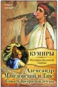 Ольга Эрлер - Александр Македонский и Таис. Верность прекрасной гетеры