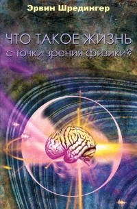 Эрвин Шредингер - Что такое жизнь с точки зрения физики?