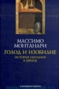 Массимо Монтанари - Голод и изобилие. История питания в Европе