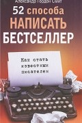 Александр Гордон Смит - 52 способа написать бестселлер. Как стать известным писателем