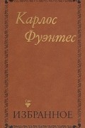 Карлос Фуэнтес - Избранное (сборник)