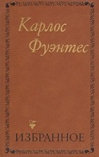Карлос Фуэнтес - Избранное (сборник)