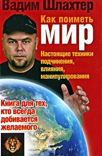 Вадим Шлахтер - Как поиметь мир. Настоящие техники подчинения, влияния, манипулирования