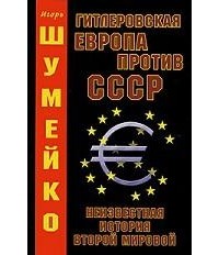 Игорь Шумейко - Гитлеровская Европа против СССР. Неизвестная история второй мировой
