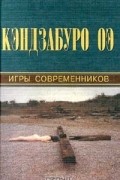 Кэндзабуро Оэ - Игры современников