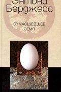 Энтони Бёрджесс - Сумасшедшее семя