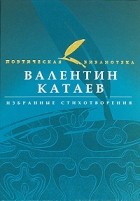 Валентин Катаев - Избранные стихотворения