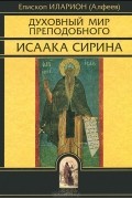 Епископ Иларион (Алфеев) - Духовный мир преподобного Исаака Сирина