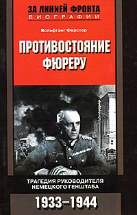 Вольфганг Ферстер - Противостояние фюреру. Трагедия руководителя немецкого генштаба. 1933-1944