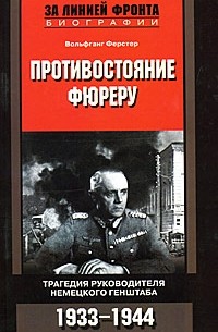 Вольфганг Ферстер - Противостояние фюреру. Трагедия руководителя немецкого генштаба. 1933-1944