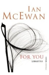 Ian McEwan - For You. The Libretto