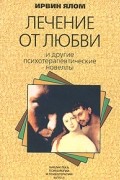 Ирвин Ялом - Лечение от любви и другие психотерапевтические новеллы (сборник)