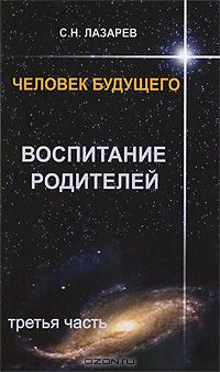 С. Н. Лазарев - Человек будущего. Воспитание родителей. Часть 3