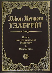 Джон Кеннет Гэлбрейт - Новое индустриальное общество. Избранное (сборник)