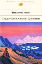 Николай Рерих - Сердце Азии. Сказки. Дневники