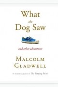 Malcolm Gladwell - What the Dog Saw and Other Adventures