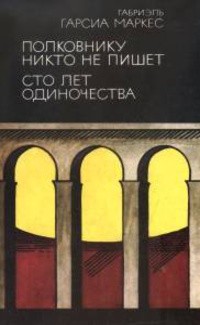 Габриэль Гарсиа Маркес - Полковнику никто не пишет. Сто лет одиночества