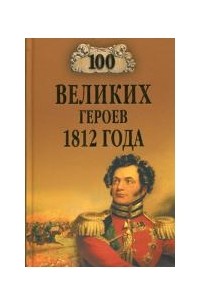 А. В. Шишов - 100 великих героев 1812 года