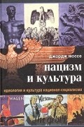 Джордж Моссе - Нацизм и культура. Идеология и культура национал-социализма