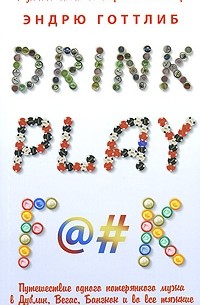 Эндрю Готтлиб - Drink. Play. F@#k