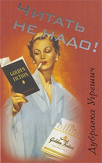 Дубравка Угрешич - Читать не надо!