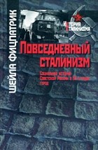 Шейла Фицпатрик - Повседневный сталинизм. Социальная история Советской России в 30-е годы: город
