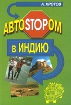 А. Кротов - АвтоSTOPом в Индию (сборник)
