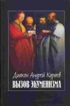 Диакон Андрей Кураев - Вызов экуменизма